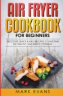 Air Fryer Cookbook for Beginners : Delicious, Quick & Easy Recipes to Save Time, Eat Healthy, and Enjoy Cooking - Book