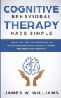Cognitive Behavioral Therapy : Made Simple - The 21 Day Step by Step Guide to Overcoming Depression, Anxiety, Anger, and Negative Thoughts (Practical Emotional Intelligence) - Book