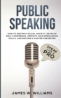 Public Speaking : Speak Like a Pro - How to Destroy Social Anxiety, Develop Self-Confidence, Improve Your Persuasion Skills, and Become a Master Presenter (Practical Emotional Intelligence) - Book