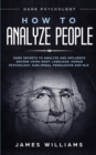 How to Analyze People : Dark Psychology - Dark Secrets to Analyze and Influence Anyone Using Body Language, Human Psychology, Subliminal Persuasion and NLP - Book