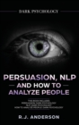 Persuasion, NLP, and How to Analyze People : Dark Psychology 3 Manuscripts - Secret Techniques To Analyze and Influence Anyone Using Body Language, Covert Persuasion, Manipulation, and Dark NLP - Book