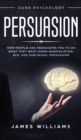 Persuasion : Dark Psychology - How People are Influencing You to do What They Want Using Manipulation, NLP, and Subliminal Persuasion - Book