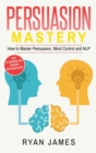 Persuasion : Mastery- How to Master Persuasion, Mind Control and NLP (Persuasion Series) (Volume 2) - Book