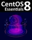 CentOS 8 Essentials : Learn to Install, Administer and Deploy CentOS 8 Systems - Book