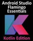 Android Studio Flamingo Essentials - Kotlin Edition : Developing Android Apps Using Android Studio 2022.2.1 and Kotlin - Book