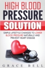 High Blood Pressure Solution : Simple Lifestyle Changes to Lower Blood Pressure Naturally and Prevent Heart Disease - Book