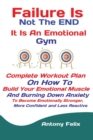 Failure Is Not The END It Is An Emotional Gym : Complete Workout Plan On How To Build Your Emotional Muscle And Burning Down Anxiety To Become Emotionally Stronger, More Confident and Less Reactive - Book