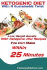 Ketogenic Diet : With A Sustainable Twist Lose Weight Rapidly With Ketogenic Diet Recipes You Can Make Within 25 Minutes - Book