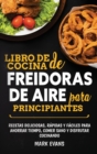 Libro de cocina de freidoras de aire para principiantes : Recetas deliciosas, r?pidas y f?ciles para ahorrar tiempo, comer sano y disfrutar cocinando (Spanish Edition) - Book