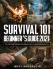 Survival 101 Beginner's Guide 2021 : The Complete Guide To Urban And Wilderness Survival - Book