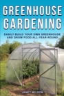 Greenhouse Gardening : Easily Build Your Own Greenhouse and Grow Food All-Year-Round - Book
