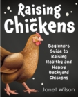 Raising Chickens : Beginners Guide to Raising Healthy and Happy Backyard Chickens - Book