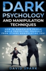 Dark Psychology and Manipulation Techniques : How To Manipulate People While Protecting Yourself From Others Manipulating You! - Book