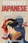 Intermediate Japanese Short Stories : 10 Captivating Short Stories to Learn Japanese & Grow Your Vocabulary the Fun Way! - Book
