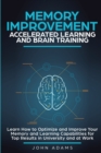 Memory Improvement, Accelerated Learning and Brain Training : Learn How to Optimize and Improve Your Memory and Learning Capabilities for Top Results in University and at Work - Book