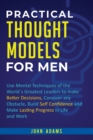 Practical Thought Models for Men : Use mental techniques of the worlds greatest leaders to make better decisions, conquer any obstacle, build self-confidence and make lasting progress in life and work - Book