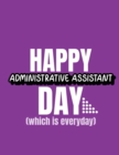 Happy Administrative Assistant Day Which Is Everyday : Time Management Journal Agenda Daily Goal Setting Weekly Daily Student Academic Planning Daily Planner Growth Tracker Workbook - Book