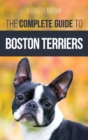 The Complete Guide to Boston Terriers : Preparing For, Housebreaking, Socializing, Feeding, and Loving Your New Boston Terrier Puppy - Book