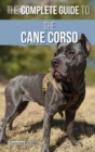 The Complete Guide to the Cane Corso : Selecting, Raising, Training, Socializing, Living with, and Loving Your New Cane Corso Dog - Book