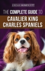 The Complete Guide to Cavalier King Charles Spaniels : Selecting, Training, Socializing, Caring For, and Loving Your New Cavalier Puppy - Book