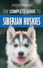 The Complete Guide to Siberian Huskies : Finding, Preparing For, Training, Exercising, Feeding, Grooming, and Loving your new Husky Puppy - Book