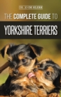 The Complete Guide to Yorkshire Terriers : Learn Everything about How to Find, Train, Raise, Feed, Groom, and Love your new Yorkie Puppy - Book