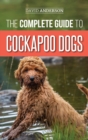 The Complete Guide to Cockapoo Dogs : Everything You Need to Know to Successfully Raise, Train, and Love Your New Cockapoo Dog - Book
