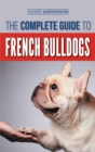 The Complete Guide to French Bulldogs : Everything you need to know to bring home your first French Bulldog Puppy - Book