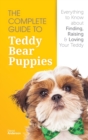 The Complete Guide To Teddy Bear Puppies : Everything to Know About Finding, Raising, and Loving your Teddy - Book