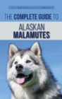 The Complete Guide to Alaskan Malamutes : Finding, Training, Properly Exercising, Grooming, and Raising a Happy and Healthy Alaskan Malamute Puppy - Book