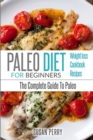 Paleo For Beginners : Paleo Diet - The Complete Guide to Paleo - Paleo Recipes, Paleo Weight Loss - Book
