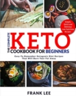 The Complete Keto Cookbook For Beginners : Easy-To-Remember Ketogenic Diet Recipes That Will Burn Your Fat Away Simple, Quick and Delicious Low Carb Keto Recipes - Book