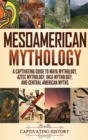 Mesoamerican Mythology : A Captivating Guide to Maya Mythology, Aztec Mythology, Inca Mythology, and Central American Myths - Book