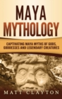 Maya Mythology : Captivating Maya Myths of Gods, Goddesses and Legendary Creatures - Book