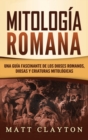 Mitologia Romana : Una Guia Fascinante de los Dioses Romanos, Diosas y Criaturas Mitologicas - Book