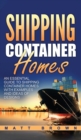 Shipping Container Homes : An Essential Guide to Shipping Container Homes with Examples and Ideas of Designs - Book