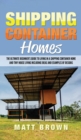 Shipping Container Homes : The Ultimate Beginner's Guide to Living in a Shipping Container Home and Tiny House Living Including Ideas and Examples of Designs - Book