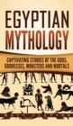 Egyptian Mythology : Captivating Stories of the Gods, Goddesses, Monsters and Mortals - Book