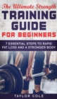 The Ultimate Strength Training Guide for Beginners : 7 Essential Steps to Rapid Fat Loss and A Stronger Body - Book