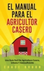 El Manual Para El Agricultor Casero : Una Guia Facil De Agricultura Casera, Urbana Y Autosuficiente - Book