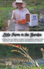 Little Farm in the Garden : A Practical Mini-Guide to Raising Selected Fruits and Vegetables Homestead-Style - Book