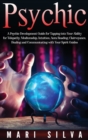 Psychic : A Psychic Development Guide for Tapping into Your Ability for Telepathy, Mediumship, Intuition, Aura Reading, Clairvoyance, Healing and Communicating with Your Spirit Guides - Book