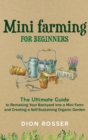 Mini Farming for Beginners : The Ultimate Guide to Remaking Your Backyard into a Mini Farm and Creating a Self-Sustaining Organic Garden - Book