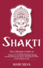 Shakti : The Ultimate Guide to Tapping into the Divine Feminine Energy, Including Mantras and Tips for Harnessing the Power of this Goddess in Yoga - Book