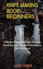 Knife Making Book for Beginners : A Bladesmithing User Guide to Forging Knives Plus Tips, Tools and Techniques to Get You Started - Book