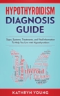 Hypothyroidism Diagnosis Guide : Signs, Systems, Treatments, and Vital Information To Help You Live with Hypothyroidism - Book