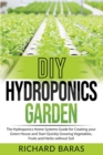 DIY Hydroponics Garden : The Hydroponics Home Systems Guide for Creating your Green House and Start Quickly Growing Vegetables, Fruits and Herbs without Soil - Book