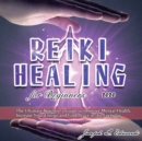 Reiki Healing for Beginners 2020 : The Ultimate Beginner's Guide to Improve Mental Health, Increase Your Energy and Find Peace in the Everyday - Book