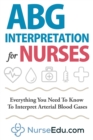 ABG Interpretation for Nurses : Everything You Need To Know To Interpret Arterial Blood Gases - Book