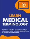 Learn Medical Terminology : Flash Card Activities, Instructional Videos, & Complete Guide To Master Medical Terms for Healthcare Professionals - Book